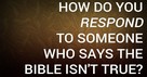 How Do You Respond to Someone Who Says the Bible Isn't True?