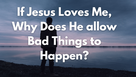 If Jesus Loves Me, Why Does He Allow Bad Things to Happen?