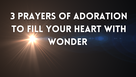 3 Prayers of Adoration to Fill Your Heart with Wonder