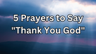 5 Prayers to Say "Thank You God"