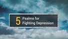 5 Powerful Psalms for Fighting Depression