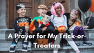 A Prayer for My Trick-or-Treaters