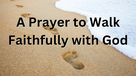 A Prayer to Walk Faithfully with God