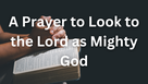 A Prayer to Look to the Lord as Mighty God