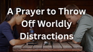 A Prayer to Throw Off Worldly Distractions | Your Daily Prayer