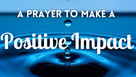 A Prayer to Make a Positive Impact | Your Daily Prayer