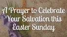 A Prayer to Celebrate Your Salvation this Easter Sunday | Your Daily Prayer