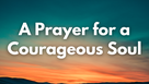 A Prayer for a Courageous Soul | Your Daily Prayer