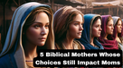 5 Biblical Mothers Whose Choices Still Impact Moms Today