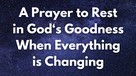 A Prayer to Rest in God‘s Goodness When Everything is Changing