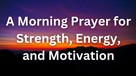 A Morning Prayer for Strength, Energy, and Motivation & Psalm 136 by Jacob Taylor Armerding