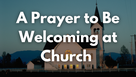 A Prayer to Be Welcoming at Church | Your Daily Prayer