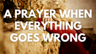 A Prayer When Everything Goes Wrong | Your Daily Prayer