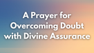 A Prayer for Overcoming Doubt with Divine Assurance | Your Daily Prayer