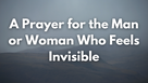 A Prayer for the Man or Woman Who Feels Invisible | Your Daily Prayer