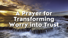 A Prayer for Transforming Worry into Trust | Your Daily Prayer