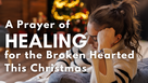 A Prayer of Healing for the Broken Hearted This Christmas | Your Daily Prayer