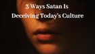 3 Ways Satan Is Deceiving Today's Culture