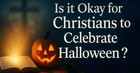 Is it Okay for Christians to Celebrate Halloween?