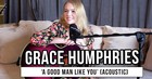 Grace Humphries Performs Unreleased Song “A Good Man Like You” | Exclusive Acoustic Performance