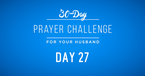 30 Day Prayer Challenge for Your Husband - Day 27: Pray for His Relationships with His Family 
