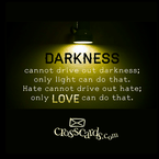 Darkness Cannot Drive Out Darkness; Only Light Can Do That