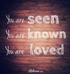 You are Seen, You are Known, You are Loved.
