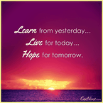 Learn from Yesterday, Live for Today, Hope for Tomorrow