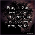 Pray Even After God Gives You What You Were Praying For