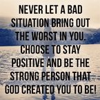 Never Let a Bad Situation Bring Out the Worst in You
