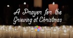 A Prayer for the Grieving at Christmas