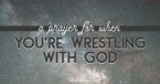 A Prayer for When You’re Wrestling with God