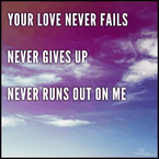 Your Love Never Fails, Never Gives Up, Never Runs Out on Me
