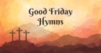 Top 10 Good Friday Hymns to Remember the Cross