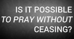 Is It Possible to Pray Without Ceasing?