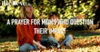 A Prayer for Moms Who Question Their Impact