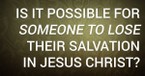 Is It Possible for Someone to Lose Their Salvation in Jesus Christ?