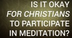 Is It Okay for Christians to Participate in Meditation?