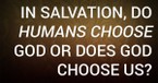 In Salvation, Do Humans Choose God or Does God Choose Us?