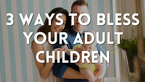 3 Ways to Bless Your Adult Children