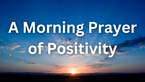 A Morning Prayer of Positivity