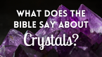 What Does the Bible Say about Crystals?