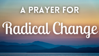 A Prayer for Radical Change | Your Daily Prayer