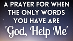 A Prayer for When the Only Words You Have Are 'God, Help Me'