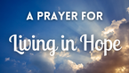 A Prayer for Living in Hope | Your Daily Prayer