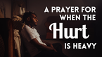 A Prayer for When the Hurt Is Heavy | Your Daily Prayer