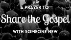 A Prayer to Share the Gospel with Someone New | Your Daily Prayer
