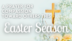 A Prayer for Compassion toward Others This Easter Season | Your Daily Prayer