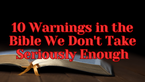 10 Warnings in the Bible We Don't Take Seriously Enough