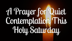A Prayer for Quiet Contemplation This Holy Saturday | Your Daily Prayer